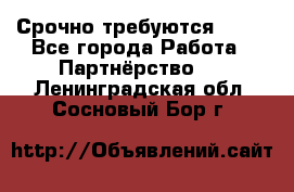 Срочно требуются !!!! - Все города Работа » Партнёрство   . Ленинградская обл.,Сосновый Бор г.